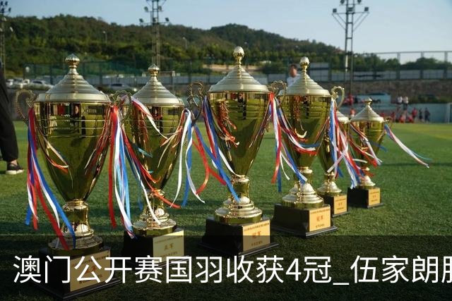 澳门公开赛国羽收获4冠 伍家朗胜郑加恒男单问鼎